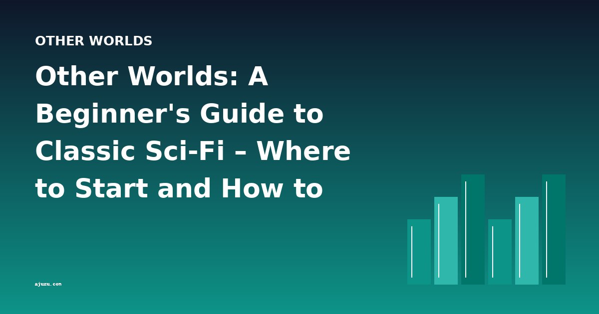 Other Worlds: A Beginner's Guide to Classic Sci-Fi – Where to Start and How to Progress
